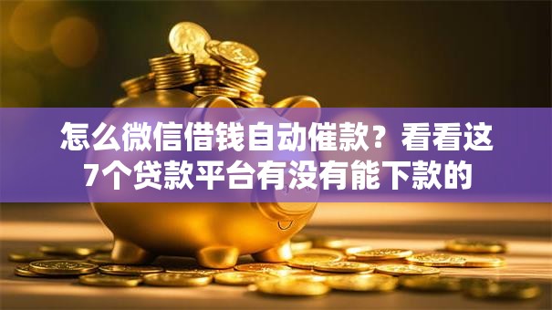 怎么微信借钱自动催款？看看这7个贷款平台有没有能下款的