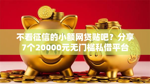 不看征信的小额网贷贴吧？分享7个20000元无门槛私借平台