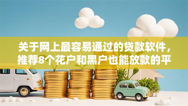 关于网上最容易通过的贷款软件,推荐8个花户和黑户也能放款的平台给你 关于网上最容易通过的贷款软件,推荐8个花户和黑户也能放款的平台给你
