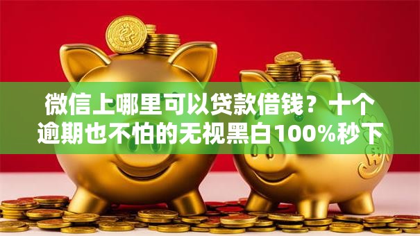 微信上哪里可以贷款借钱?十个逾期也不怕的无视黑白100%秒下网贷小额夜间口子 微信上哪里可以贷款借钱?十个逾期也不怕的无视黑白100%秒下网贷小额夜间口子