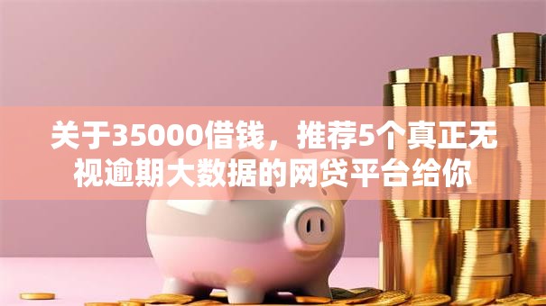 关于35000借钱，推荐5个真正无视逾期大数据的网贷平台给你