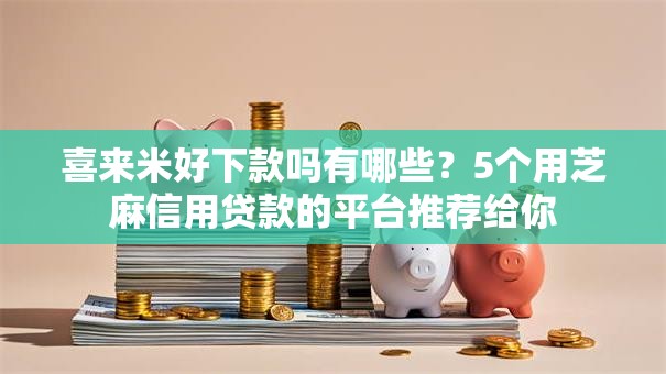 喜来米好下款吗有哪些？5个用芝麻信用贷款的平台推荐给你