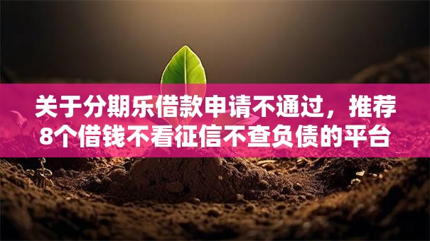 关于分期乐借款申请不通过，推荐8个借钱不看征信不查负债的平台给你