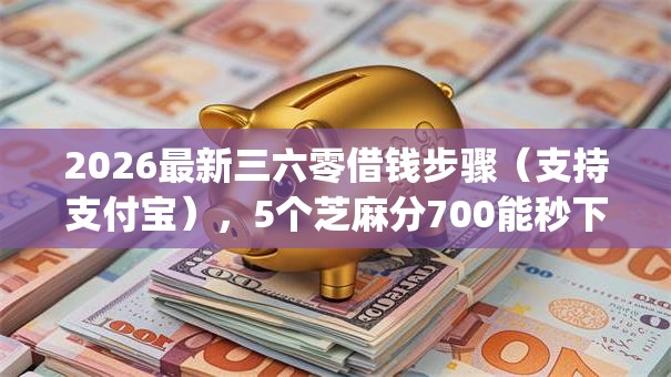 2026最新三六零借钱步骤（支持支付宝），5个芝麻分700能秒下的app无私分享