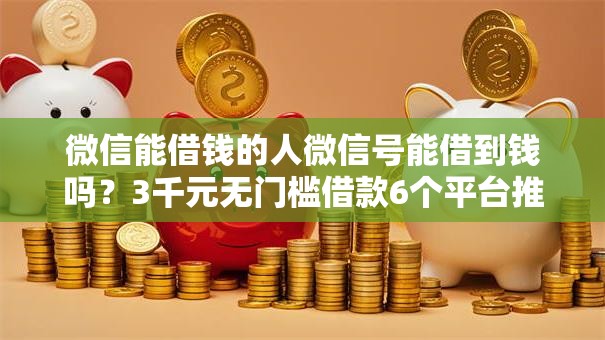 微信能借钱的人微信号能借到钱吗？3千元无门槛借款6个平台推荐