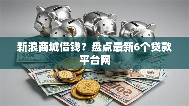 新浪商城借钱？盘点最新6个贷款平台网