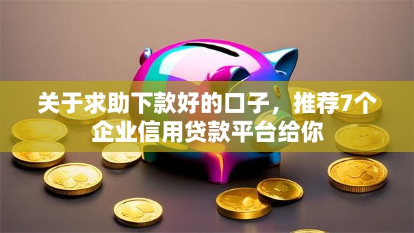 关于求助下款好的口子，推荐7个企业信用贷款平台给你