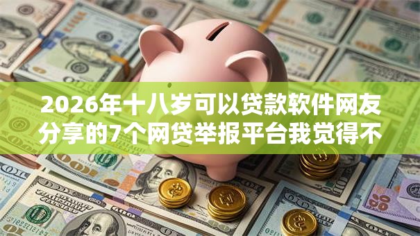 2026年十八岁可以贷款软件网友分享的7个网贷举报平台我觉得不错！