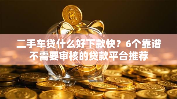 二手车贷什么好下款快？6个靠谱不需要审核的贷款平台推荐