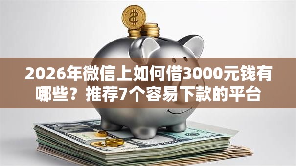 2026年微信上如何借3000元钱有哪些？推荐7个容易下款的平台