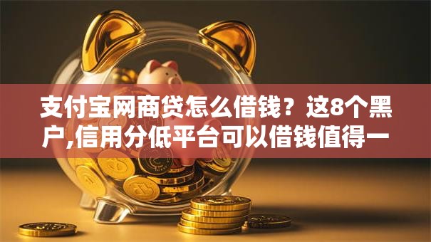 支付宝网商贷怎么借钱？这8个黑户,信用分低平台可以借钱值得一试
