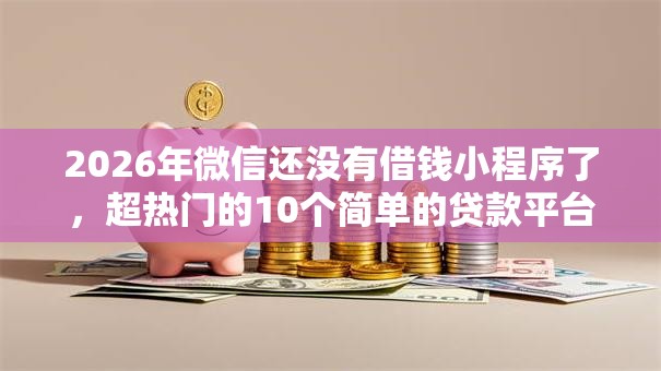 2026年微信还没有借钱小程序了,超热门的10个简单的贷款平台推荐 2026年微信还没有借钱小程序了,超热门的10个简单的贷款平台推荐