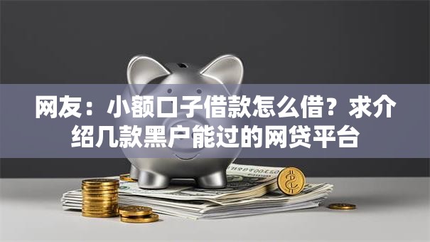 网友:小额口子借款怎么借?求介绍几款黑户能过的网贷平台 网友:小额口子借款怎么借?求介绍几款黑户能过的网贷平台