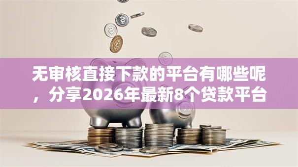 无审核直接下款的平台有哪些呢，分享2026年最新8个贷款平台容易通过