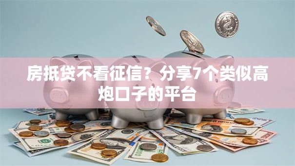 房抵贷不看征信？分享7个类似高炮口子的平台