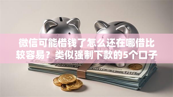微信可能借钱了怎么还在哪借比较容易？类似强制下款的5个口子参考