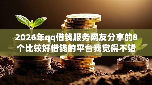 2026年qq借钱服务网友分享的8个比较好借钱的平台我觉得不错！