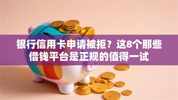 银行信用卡申请被拒?这8个那些借钱平台是正规的值得一试 银行信用卡申请被拒?这8个那些借钱平台是正规的值得一试