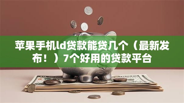 苹果手机ld贷款能贷几个(最新发布!)7个好用的贷款平台 苹果手机ld贷款能贷几个(最新发布!)7个好用的贷款平台