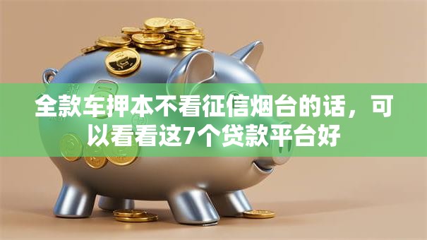 全款车押本不看征信烟台的话，可以看看这7个贷款平台好