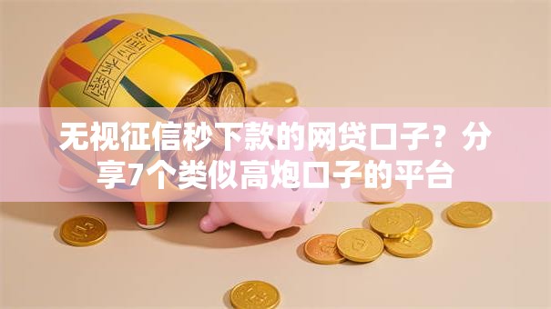 无视征信秒下款的网贷口子？分享7个类似高炮口子的平台