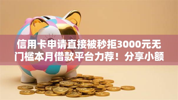 信用卡申请直接被秒拒3000元无门槛本月借款平台力荐！分享小额网贷口子3000元无门槛借款