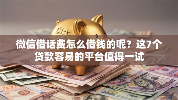 微信借话费怎么借钱的呢？这7个贷款容易的平台值得一试