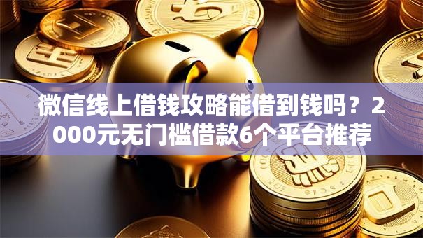 微信线上借钱攻略能借到钱吗？2000元无门槛借款6个平台推荐