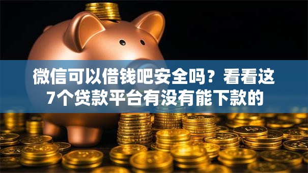 微信可以借钱吧安全吗？看看这7个贷款平台有没有能下款的
