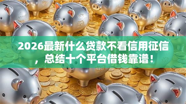 2026最新什么贷款不看信用征信，总结十个平台借钱靠谱！