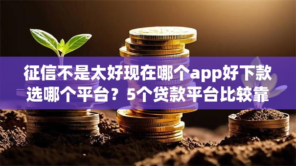 征信不是太好现在哪个app好下款选哪个平台？5个贷款平台比较靠谱推荐