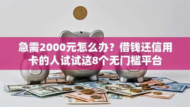 急需2000元怎么办？借钱还信用卡的人试试这8个无门槛平台
