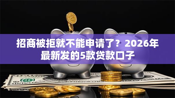 招商被拒就不能申请了？2026年最新发的5款贷款口子