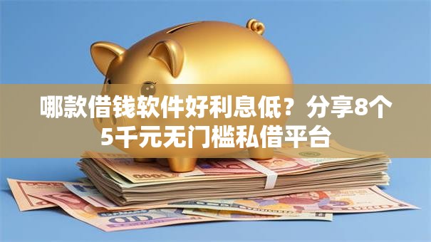哪款借钱软件好利息低？分享8个5千元无门槛私借平台