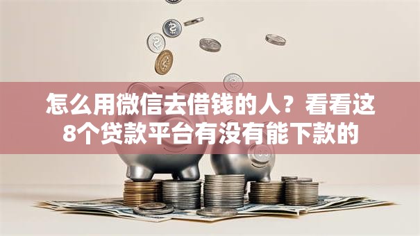 怎么用微信去借钱的人？看看这8个贷款平台有没有能下款的