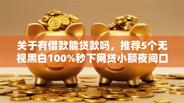 关于有借款能贷款吗，推荐5个无视黑白100%秒下网贷小额夜间口子给你