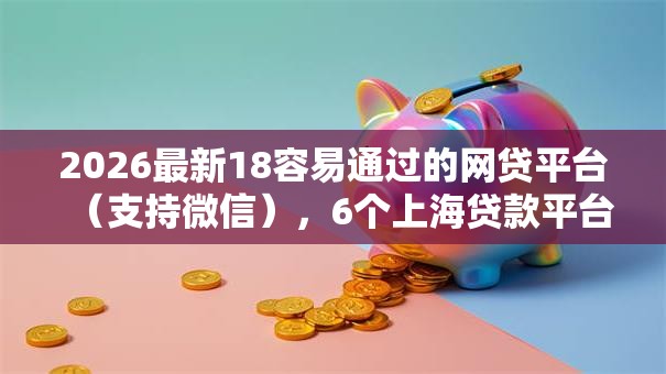 2026最新18容易通过的网贷平台（支持微信），6个上海贷款平台无私分享