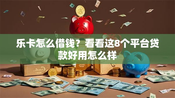 乐卡怎么借钱？看看这8个平台贷款好用怎么样