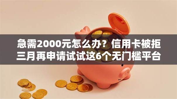 急需2000元怎么办？信用卡被拒三月再申请试试这6个无门槛平台