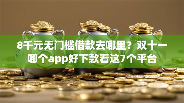 8千元无门槛借款去哪里？双十一哪个app好下款看这7个平台