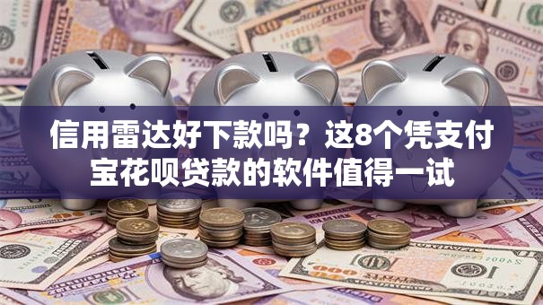 信用雷达好下款吗？这8个凭支付宝花呗贷款的软件值得一试