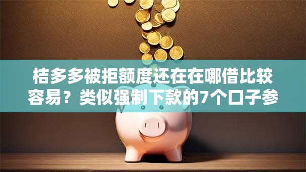 桔多多被拒额度还在在哪借比较容易?类似强制下款的7个口子参考 桔多多被拒额度还在在哪借比较容易?类似强制下款的7个口子参考