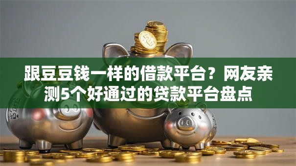 跟豆豆钱一样的借款平台？网友亲测5个好通过的贷款平台盘点