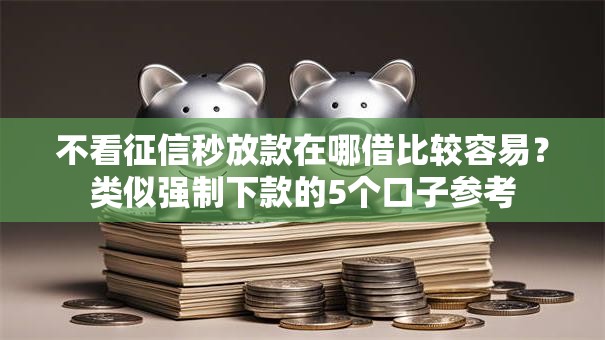 不看征信秒放款在哪借比较容易?类似强制下款的5个口子参考 不看征信秒放款在哪借比较容易?类似强制下款的5个口子参考