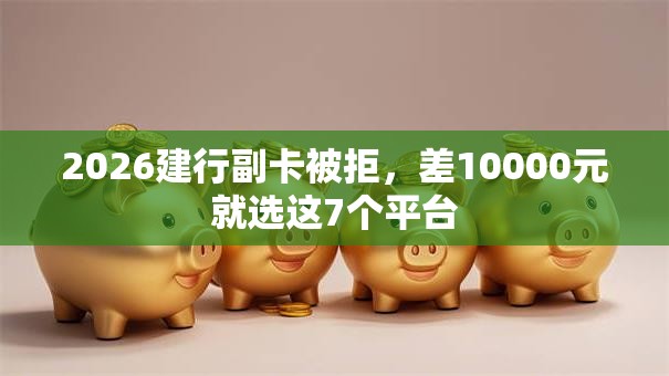 2026建行副卡被拒，差10000元就选这7个平台