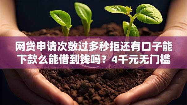 网贷申请次数过多秒拒还有口子能下款么能借到钱吗？4千元无门槛借款7个平台推荐