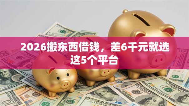 2026搬东西借钱，差6千元就选这5个平台
