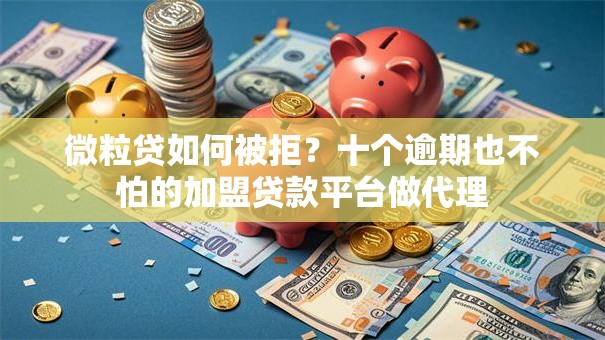 微粒贷如何被拒？十个逾期也不怕的加盟贷款平台做代理