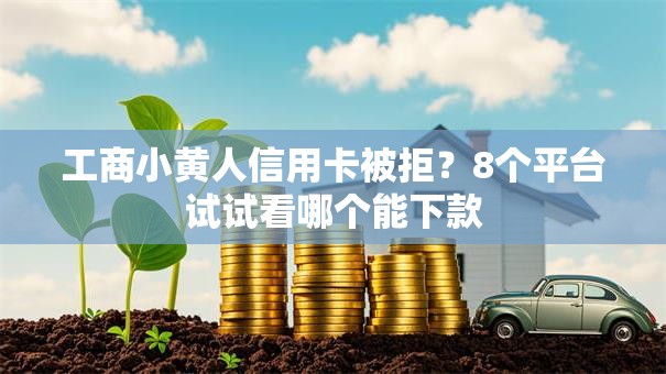 工商小黄人信用卡被拒？8个平台试试看哪个能下款