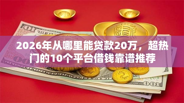 2026年从哪里能贷款20万，超热门的10个平台借钱靠谱推荐